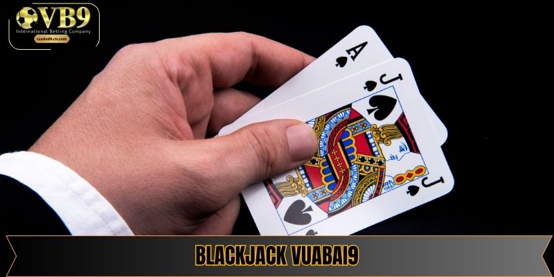 Blackjack Vuabai9 - Siêu Phẩm Cá Cược Nhiều Người Chơi Nhất