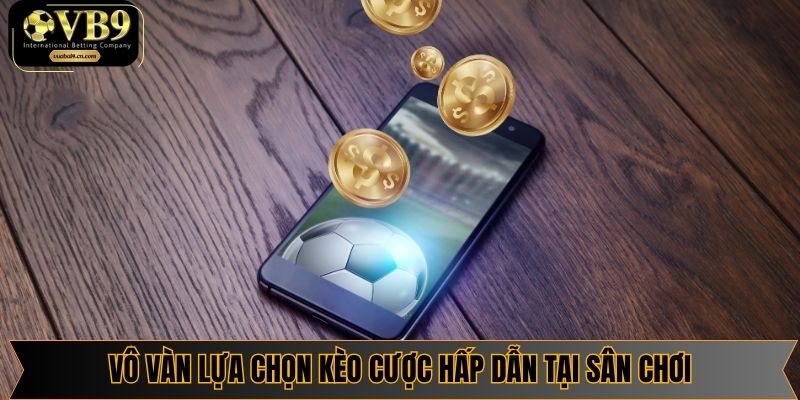 Vô vàn lựa chọn kèo cược hấp dẫn tại sân chơi