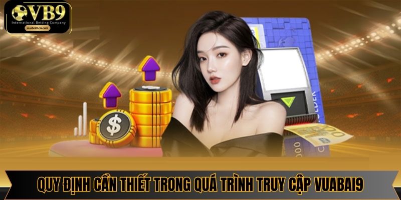 Quy định cần thiết trong quá trình truy cập Vuabai9